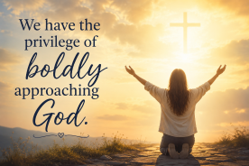 “We have the privilege of boldly approaching God.”