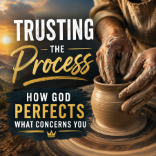 Trusting the Process: How God Perfects What Concerns You