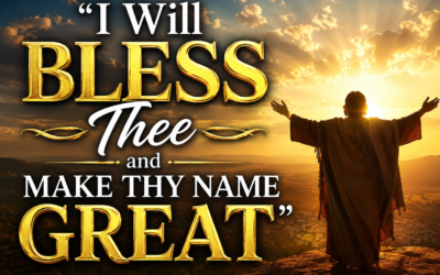 “I Will Bless Thee and Make Thy Name Great,”