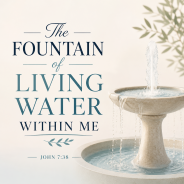 The Fountain of Living Water Within Me